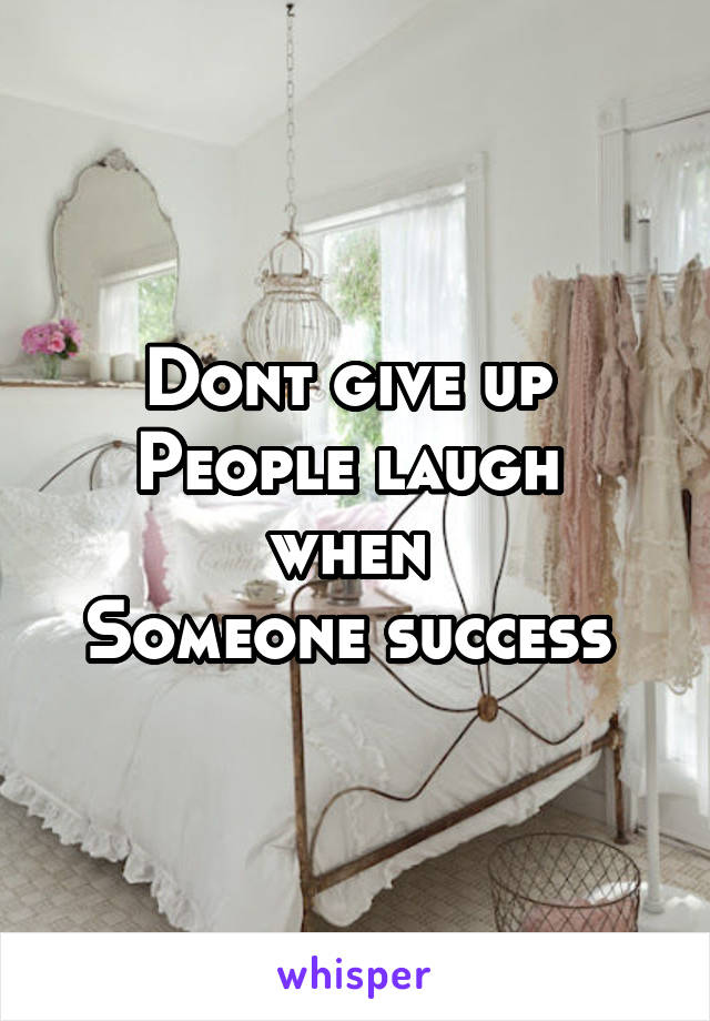 Dont give up 
People laugh  when 
Someone success 