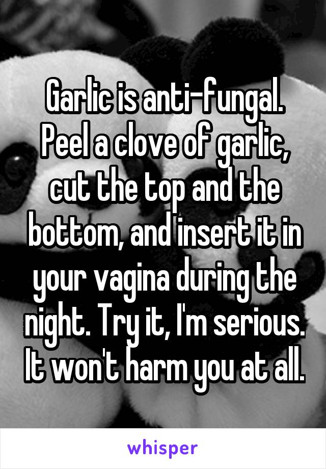 Garlic is anti-fungal. Peel a clove of garlic, cut the top and the bottom, and insert it in your vagina during the night. Try it, I'm serious. It won't harm you at all.
