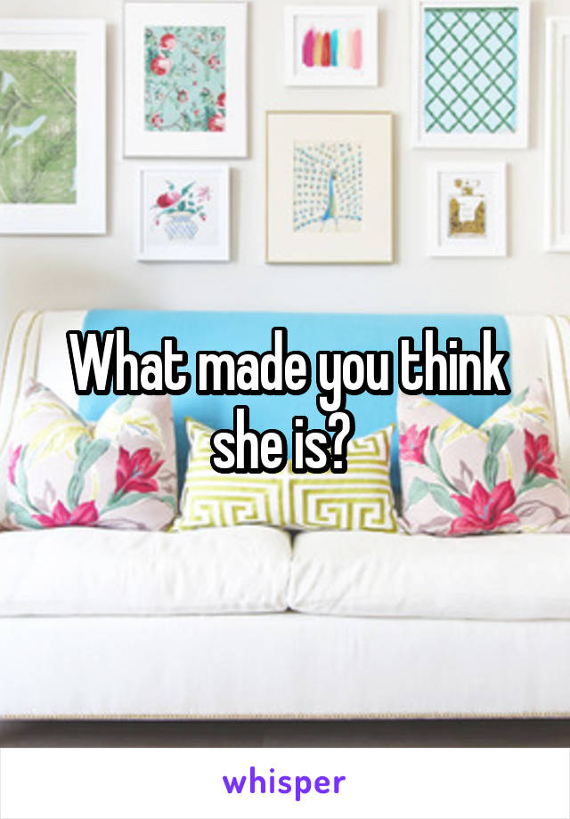 What made you think she is? 