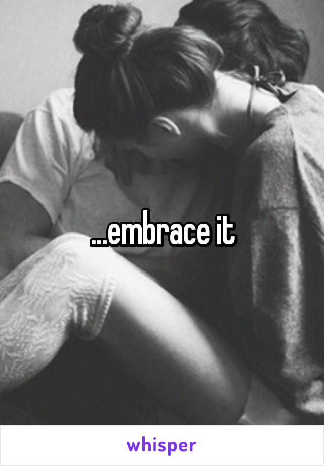 ...embrace it