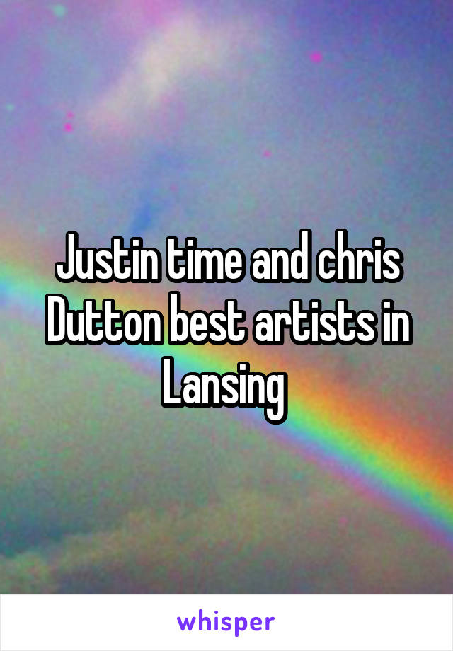 Justin time and chris Dutton best artists in Lansing 