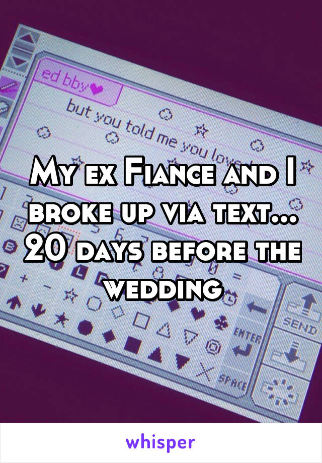 My ex Fiance and I broke up via text... 20 days before the wedding