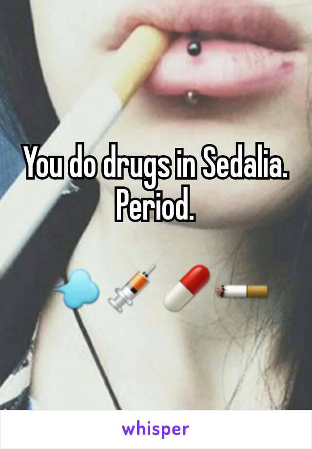 You do drugs in Sedalia. Period.

 💨💉💊🚬