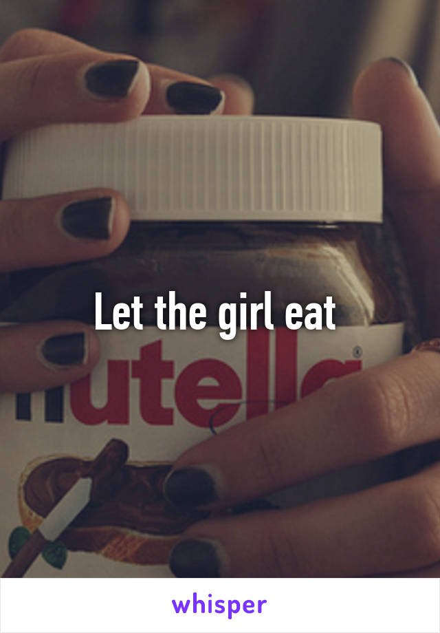 Let the girl eat 