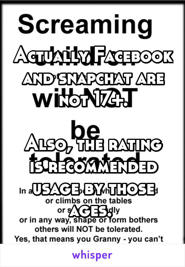 Actually Facebook and snapchat are not 17+.

Also, the rating is recommended usage by those ages. 