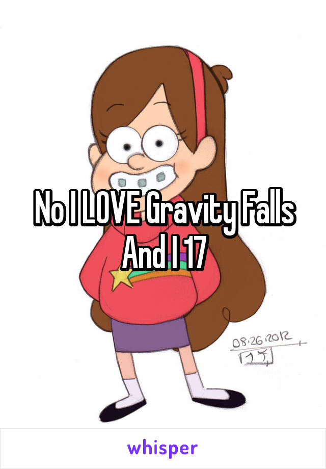 No I LOVE Gravity Falls
And I 17