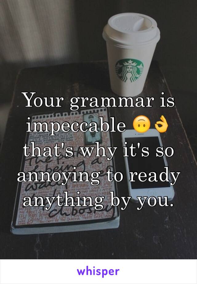 Your grammar is impeccable 🙃👌 that's why it's so annoying to ready anything by you. 