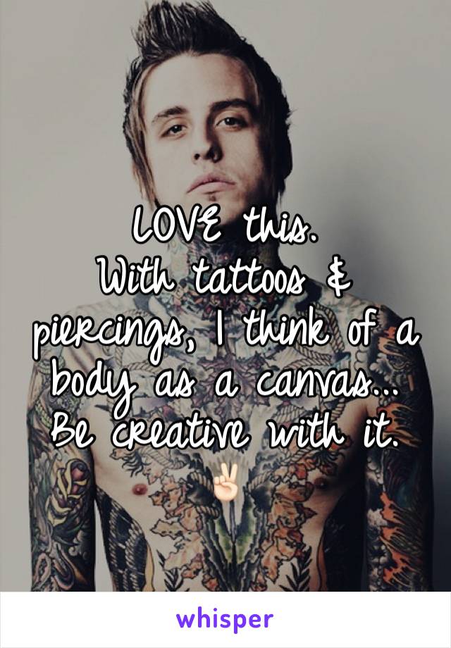 LOVE this.
With tattoos & piercings, I think of a body as a canvas... 
Be creative with it.
✌🏻