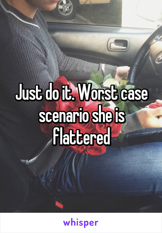 Just do it. Worst case scenario she is flattered