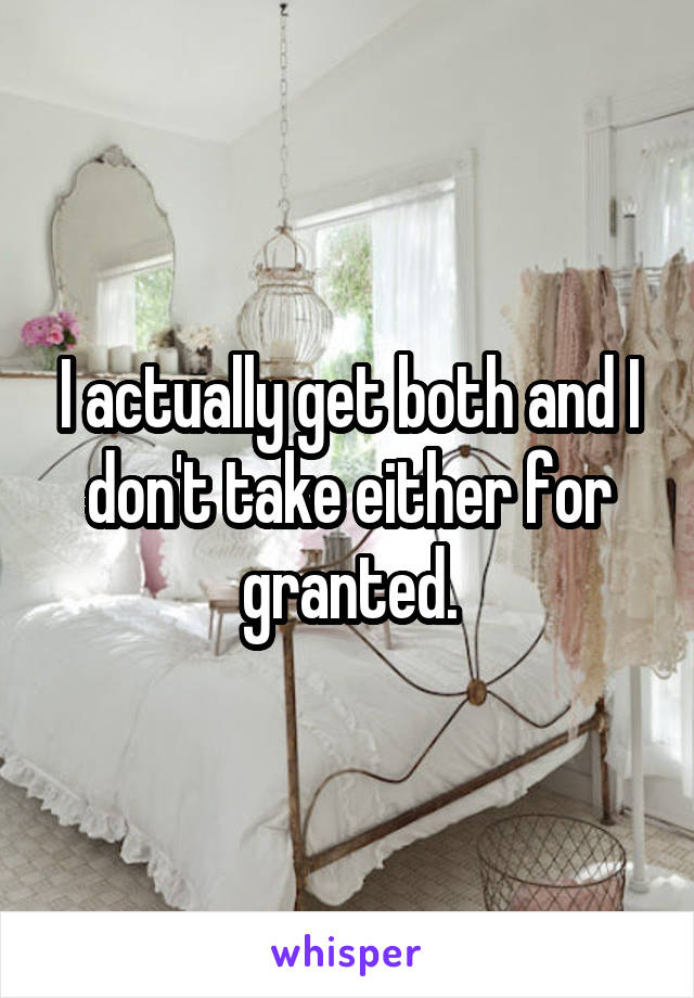 I actually get both and I don't take either for granted.