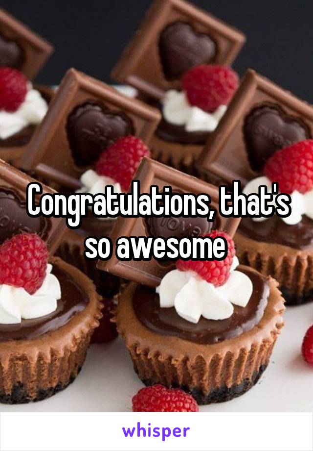 Congratulations, that's so awesome 