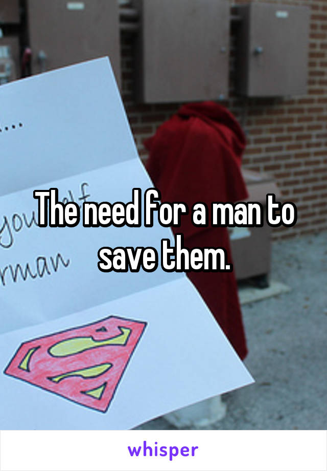 The need for a man to save them.