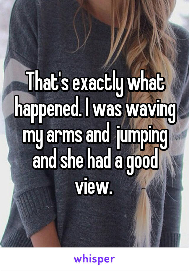 That's exactly what happened. I was waving my arms and  jumping and she had a good view. 