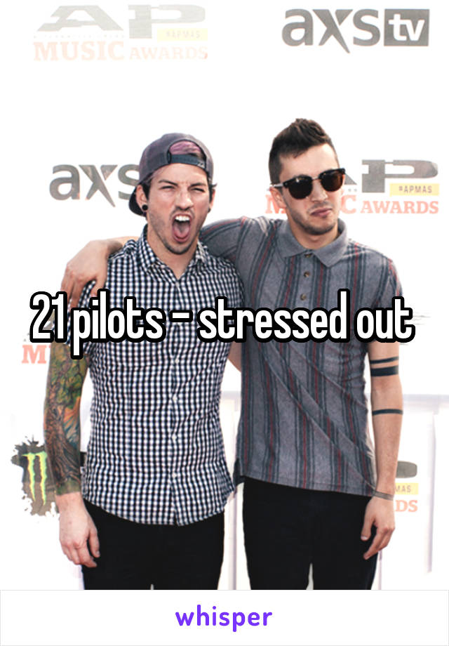 21 pilots - stressed out 