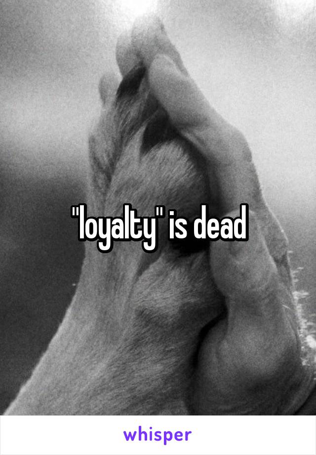 "loyalty" is dead
