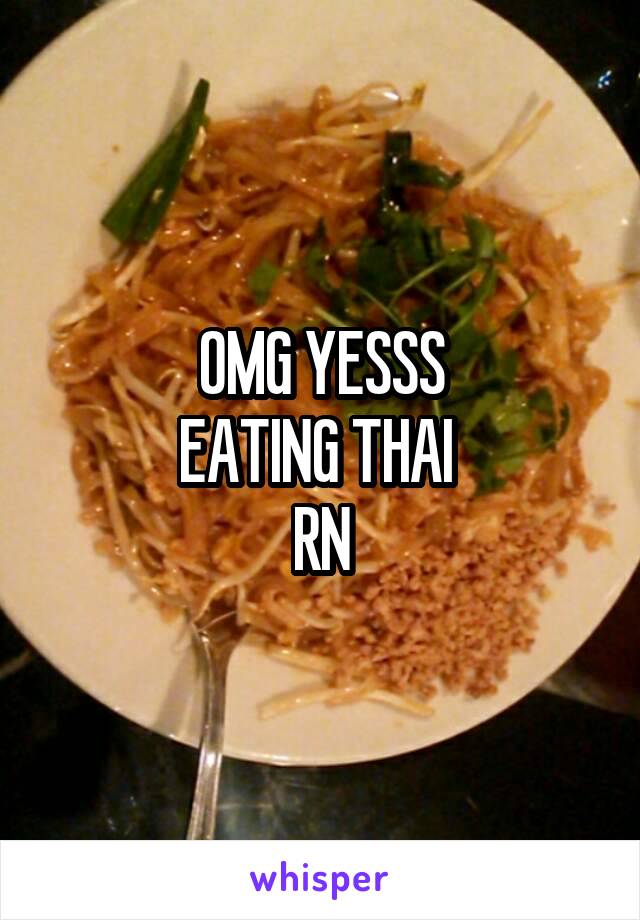 OMG YESSS
EATING THAI 
RN