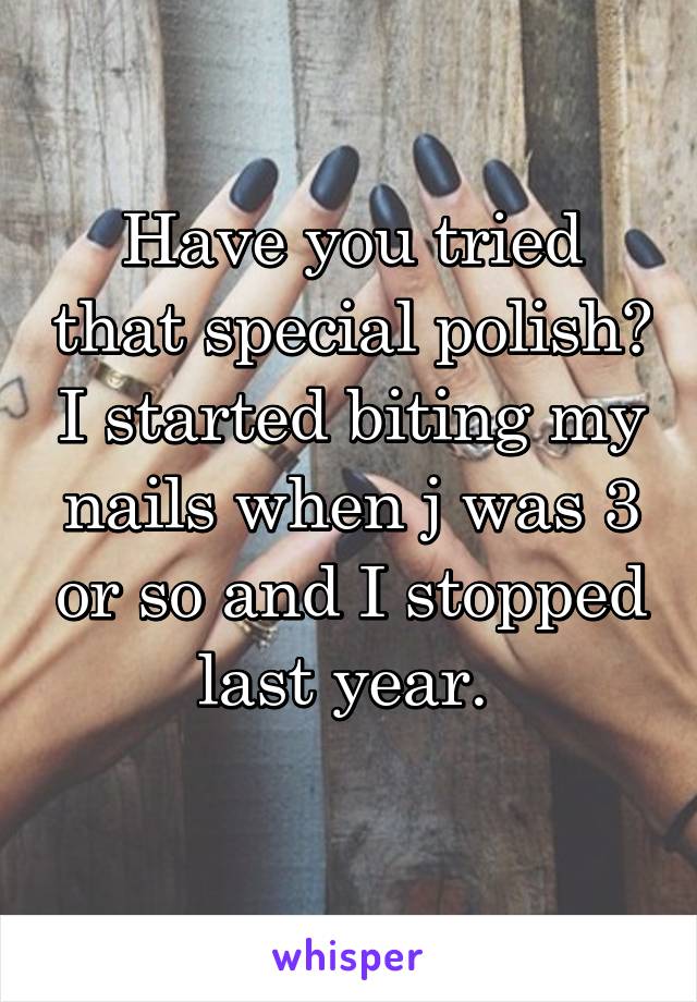 Have you tried that special polish? I started biting my nails when j was 3 or so and I stopped last year. 
