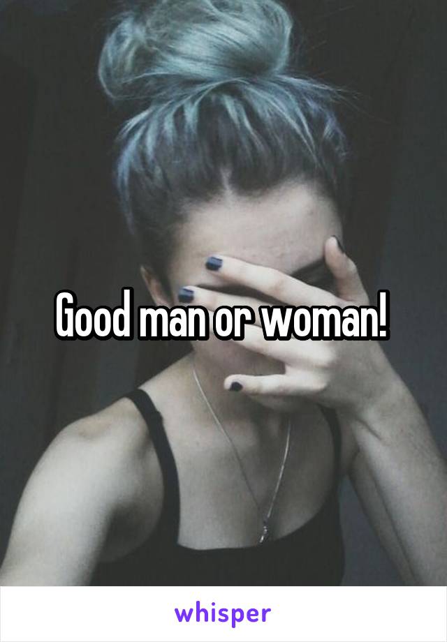 Good man or woman! 