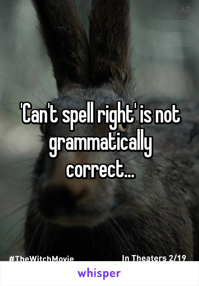 'Can't spell right' is not grammatically correct...