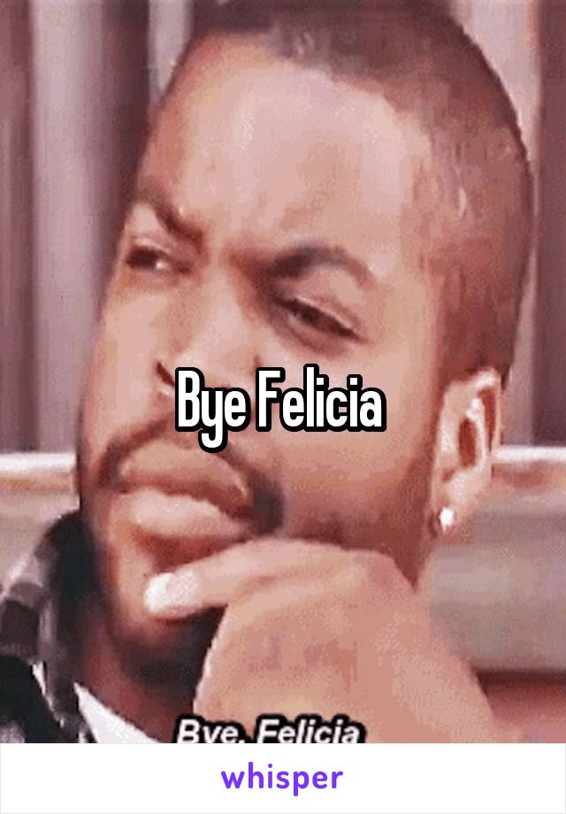 Bye Felicia 