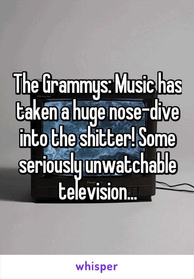 The Grammys: Music has taken a huge nose-dive into the shitter! Some seriously unwatchable television...