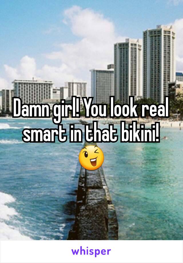 Damn girl! You look real smart in that bikini! 😉