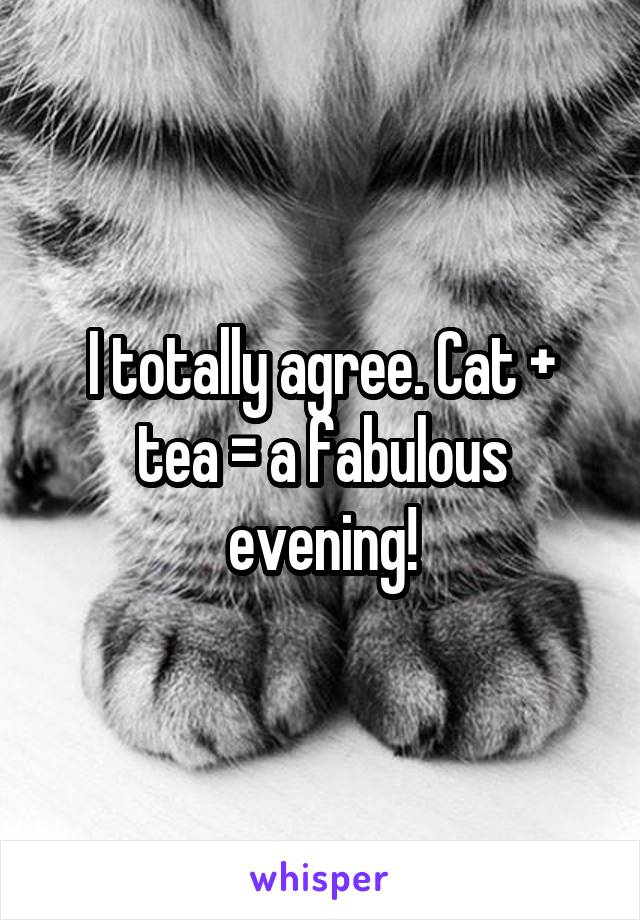 I totally agree. Cat + tea = a fabulous evening!