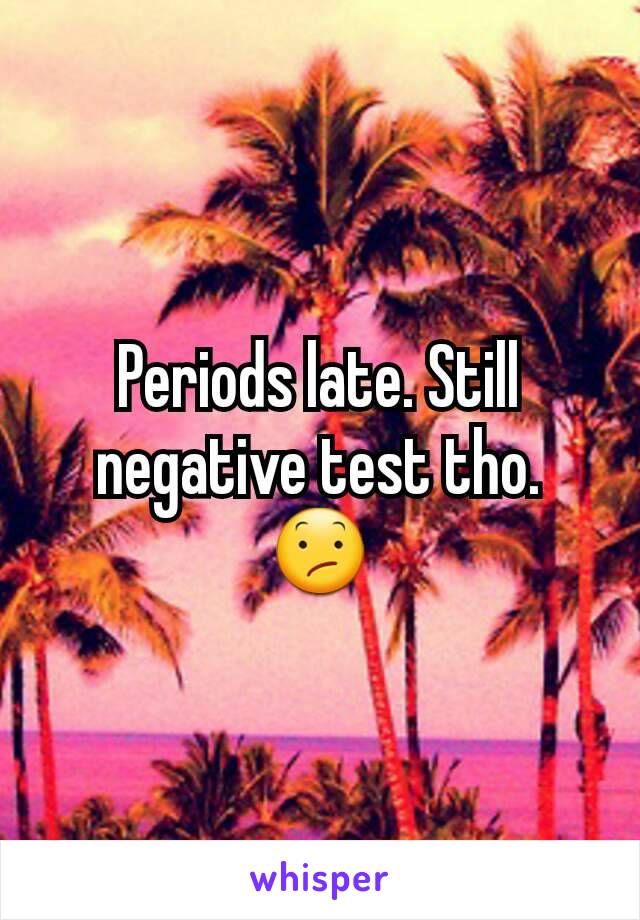 Periods late. Still negative test tho. 😕