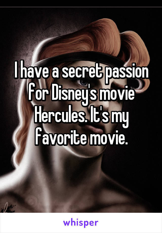 I have a secret passion for Disney's movie Hercules. It's my favorite movie.
