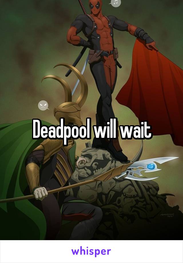 Deadpool will wait