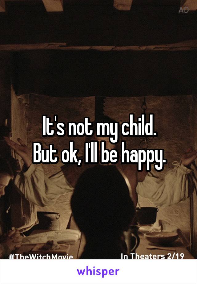 It's not my child.
But ok, I'll be happy.