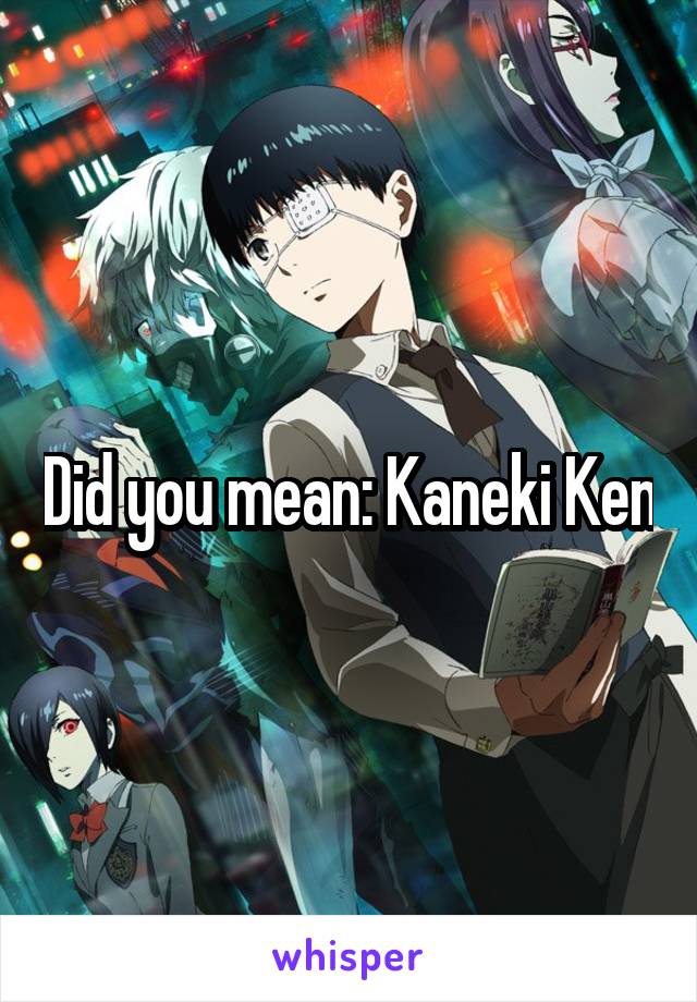Did you mean: Kaneki Ken