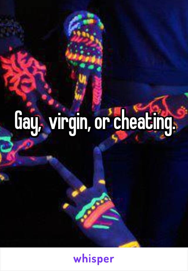 Gay,  virgin, or cheating.  