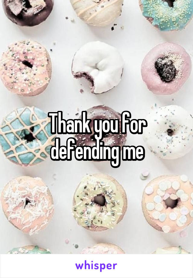 Thank you for defending me