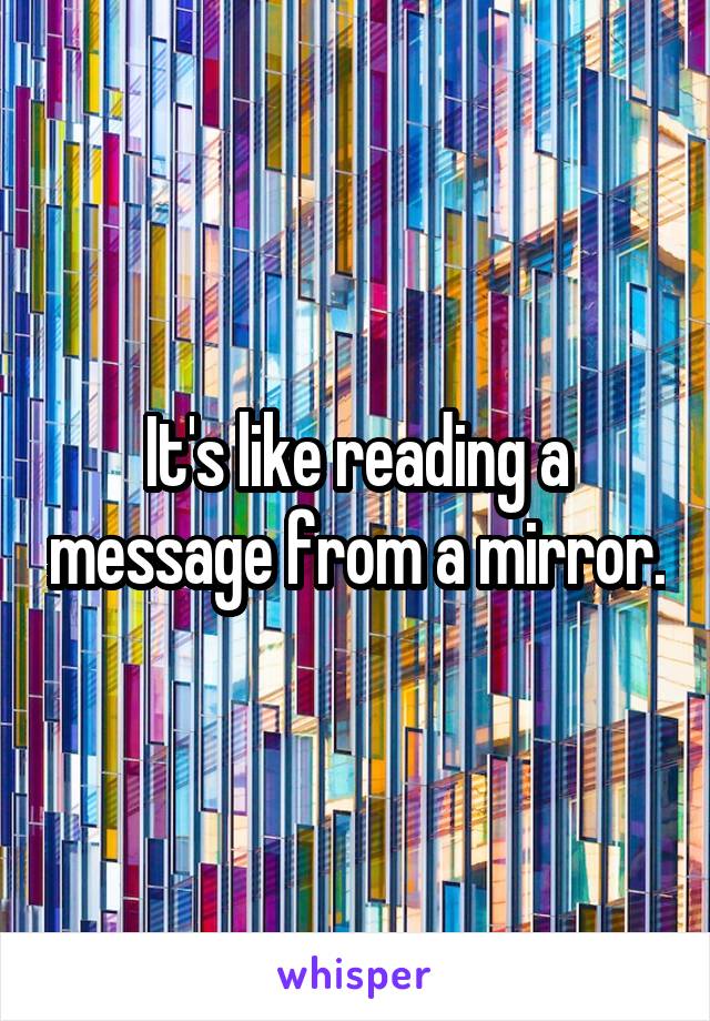 It's like reading a message from a mirror.