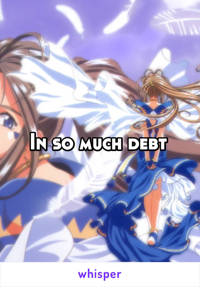 In so much debt 