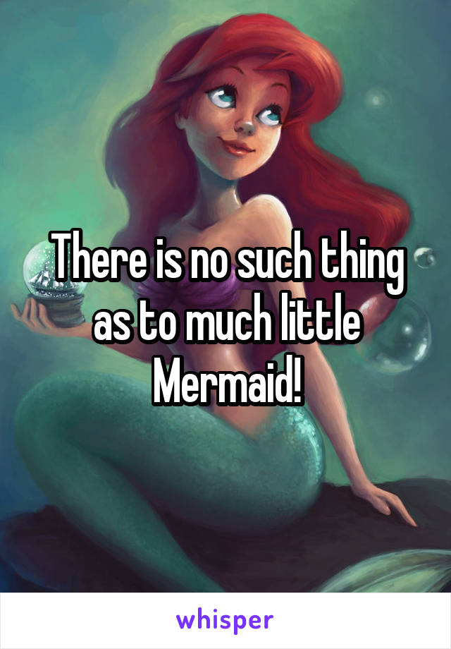 There is no such thing as to much little Mermaid!