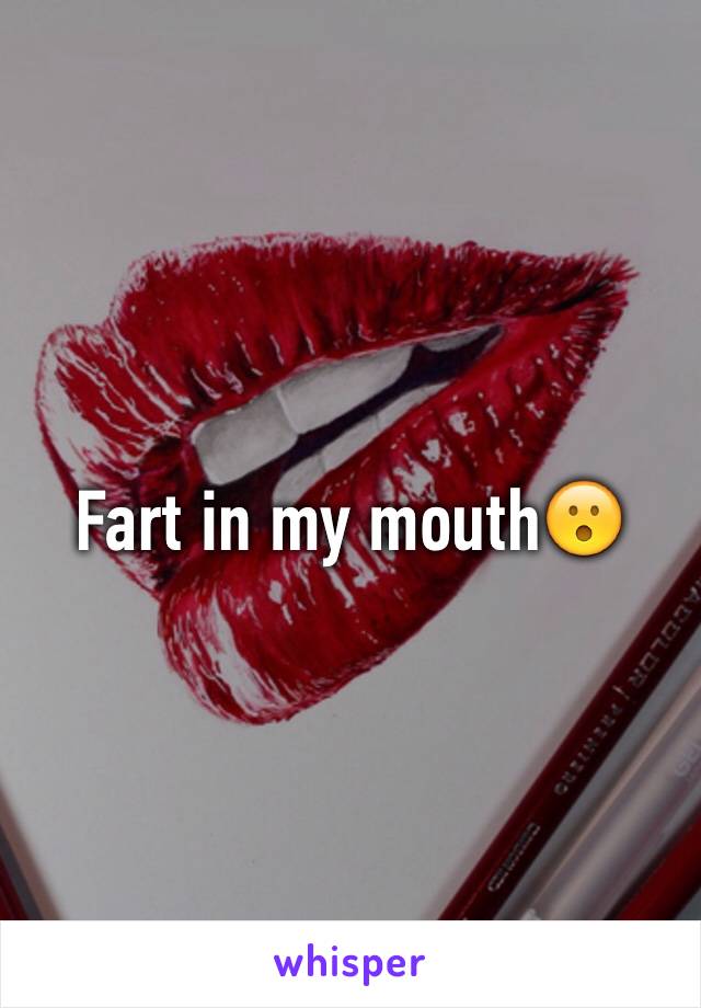 Fart in my mouth😮