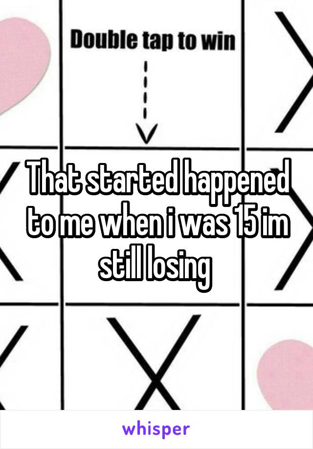 That started happened to me when i was 15 im still losing 