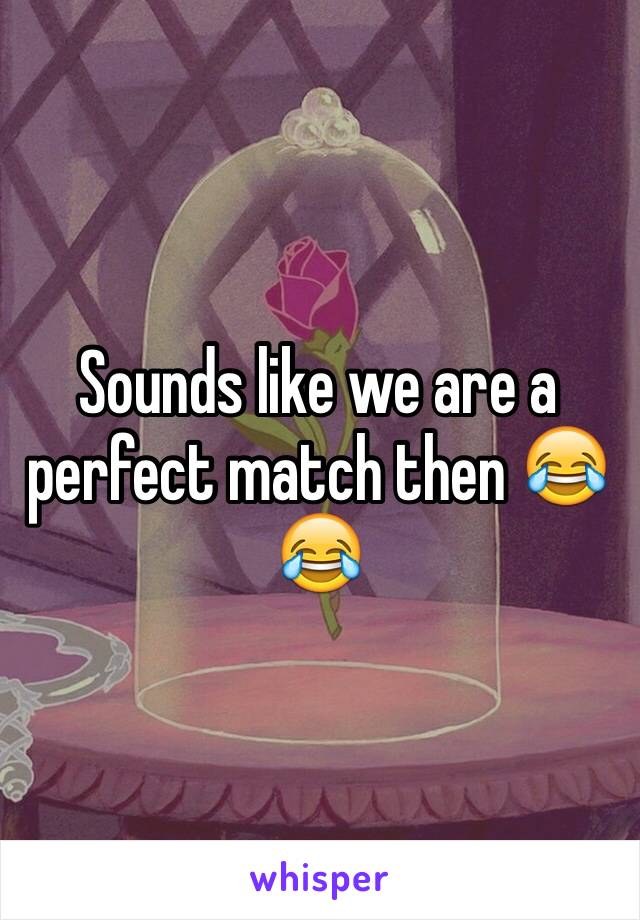 Sounds like we are a perfect match then 😂😂