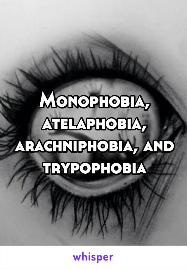 Monophobia, atelaphobia, arachniphobia, and trypophobia
