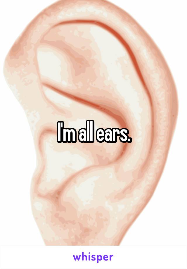 I'm all ears.