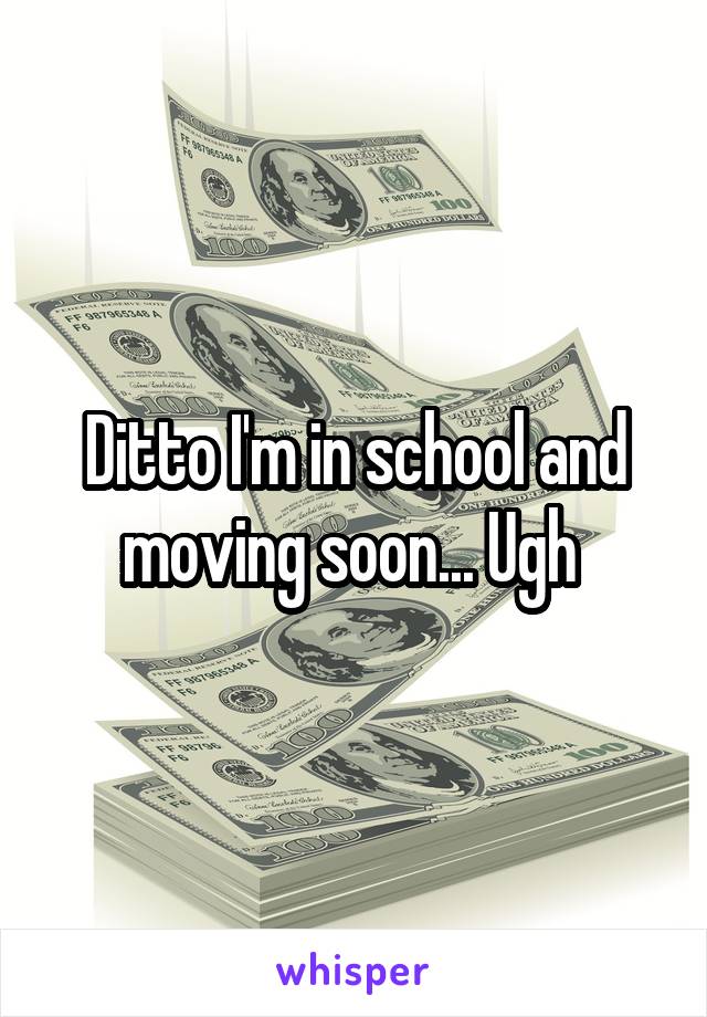 Ditto I'm in school and moving soon... Ugh 