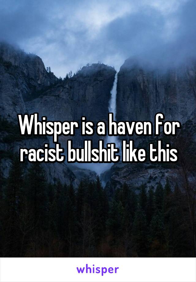 Whisper is a haven for racist bullshit like this
