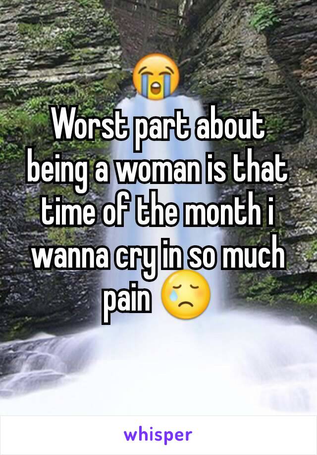 Worst part about being a woman is that time of the month i wanna cry in so much pain 😢