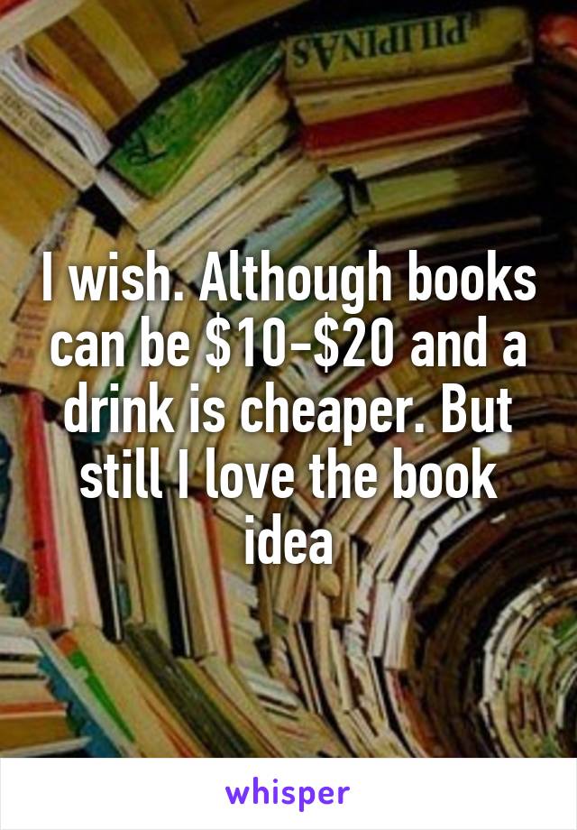 I wish. Although books can be $10-$20 and a drink is cheaper. But still I love the book idea