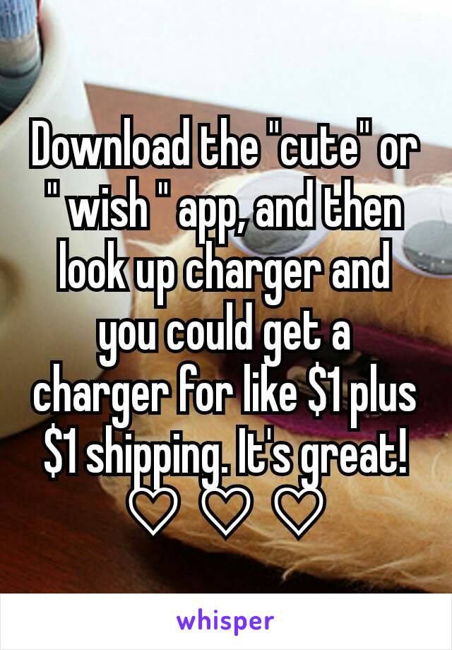 Download the "cute" or " wish " app, and then look up charger and you could get a charger for like $1 plus $1 shipping. It's great! ♡ ♡ ♡