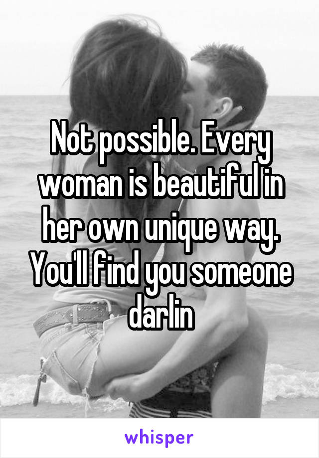 Not possible. Every woman is beautiful in her own unique way. You'll find you someone darlin