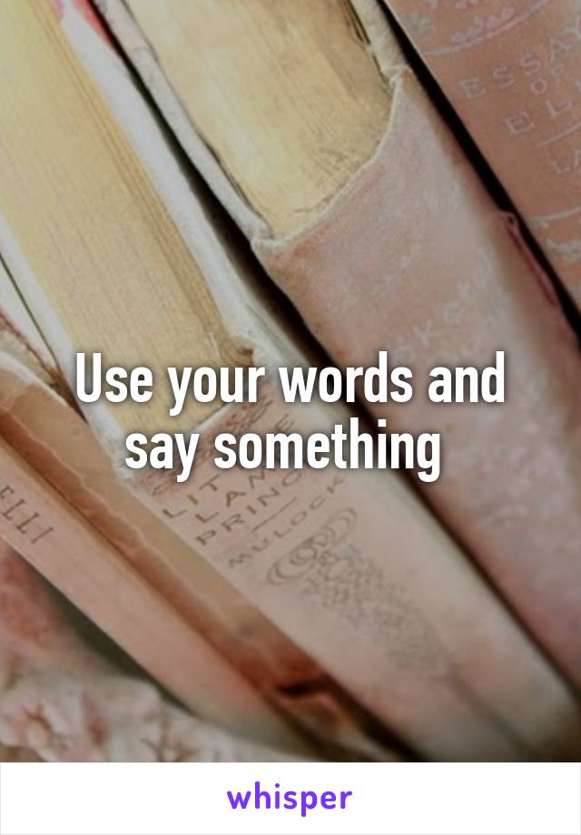 Use your words and say something 