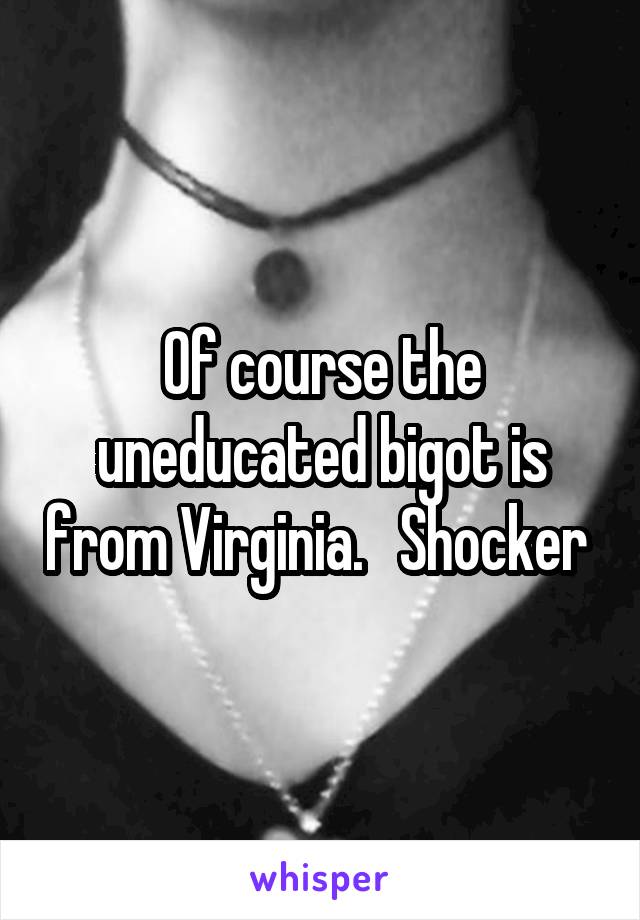 Of course the uneducated bigot is from Virginia.   Shocker 